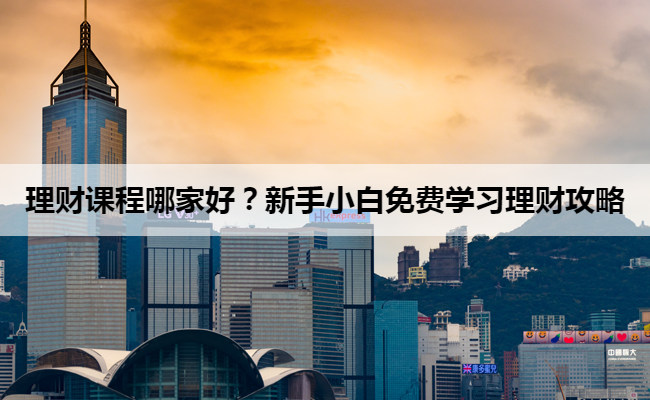 理财课程哪家好？新手小白免费学习理财攻略