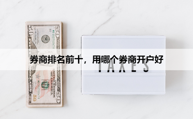 券商排名前十，用哪个券商开户好