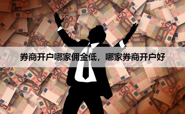券商开户哪家佣金低,哪家券商开户好