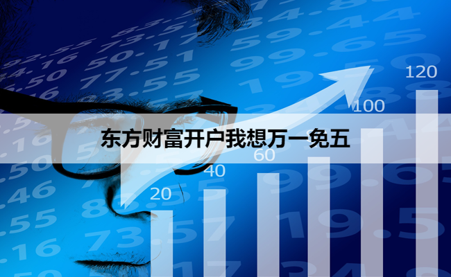 东方财富开户我想万一免五
