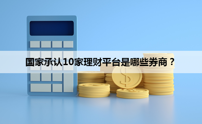 国家承认10家理财平台是哪些券商?