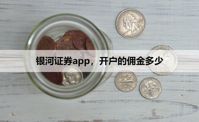 银河证券app，开户的佣金多少