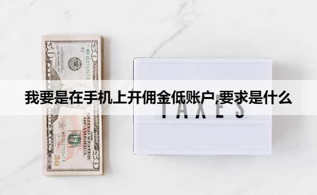 我要是在手机上开佣金低账户,要求是什么