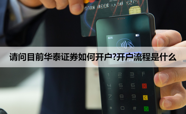 请问目前华泰证券如何开户?开户流程是什么