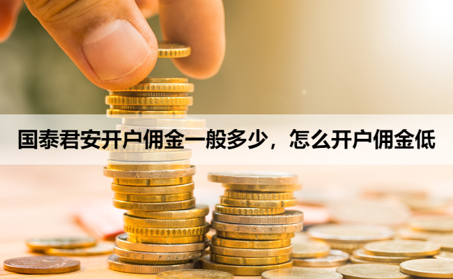 国泰君安开户佣金一般多少,怎么开户佣金低