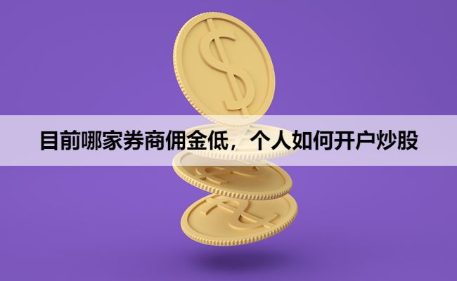 目前哪家券商佣金低，个人如何开户炒股
