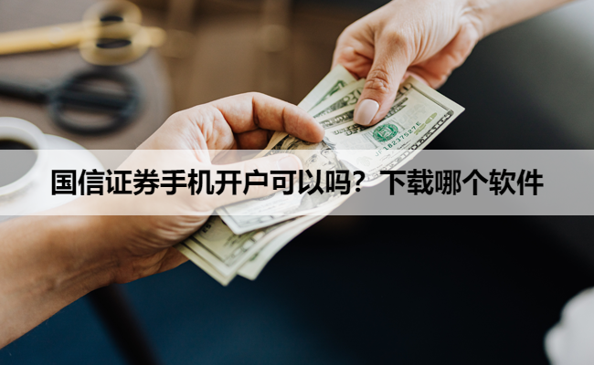 国信证券手机开户可以吗?下载哪个软件