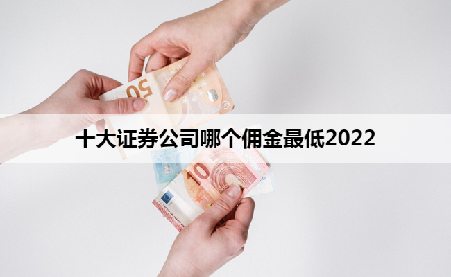 十大证券公司哪个佣金最低2022