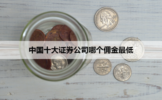 中国十大证券公司哪个佣金最低