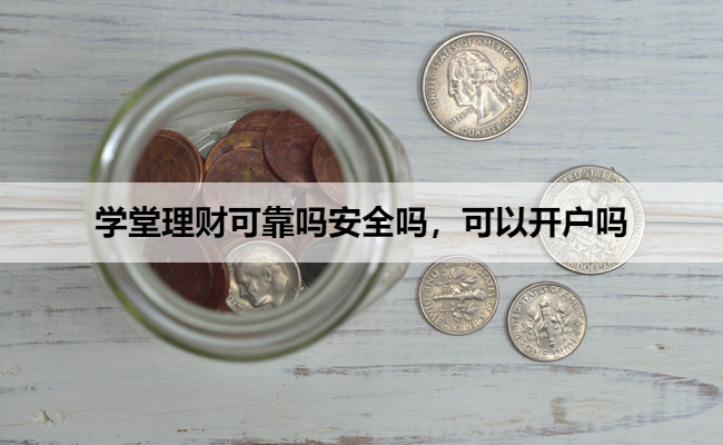 学堂理财可靠吗安全吗，可以开户吗