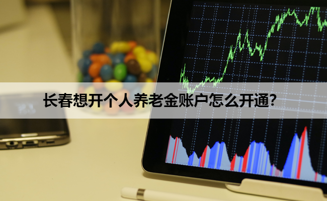 长春想开个人养老金账户怎么开通?