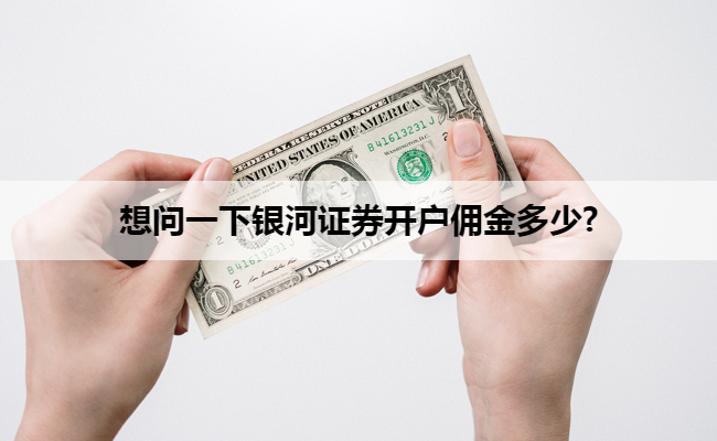 想问一下银河证券开户佣金多少?