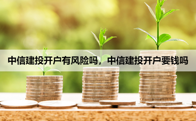 中信建投开户有风险吗，中信建投开户要钱吗