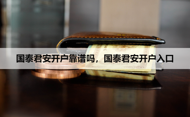 国泰君安开户靠谱吗,国泰君安开户入口