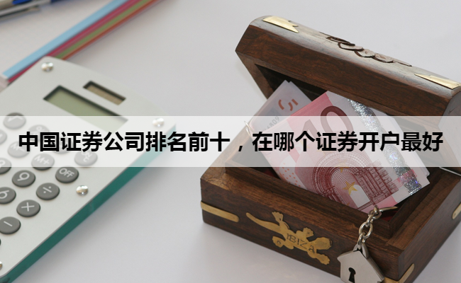 中国证券公司排名前十，在哪个证券开户最好