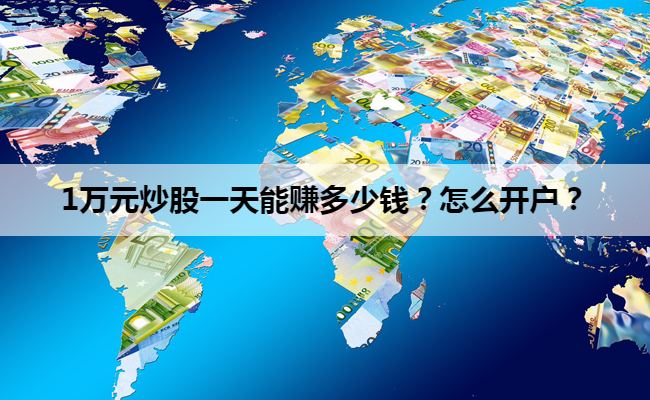 1万元炒股一天能赚多少钱?怎么开户?