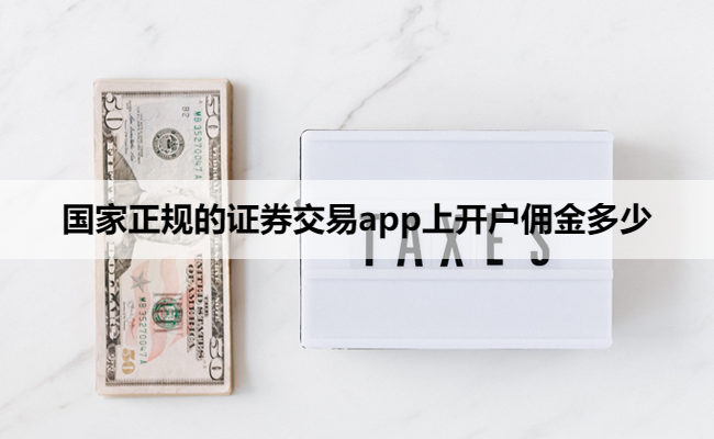 国家正规的证券交易app上开户佣金多少