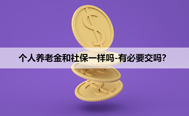 个人养老金和社保一样吗-有必要交吗？
