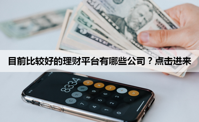 目前比较好的理财平台有哪些公司？点击进来