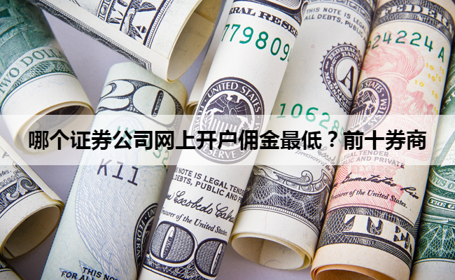 哪个证券公司网上开户佣金最低？前十券商