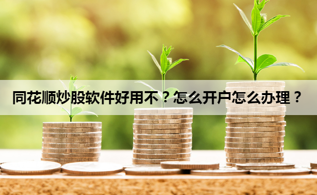 同花顺炒股软件好用不?怎么开户怎么办理?