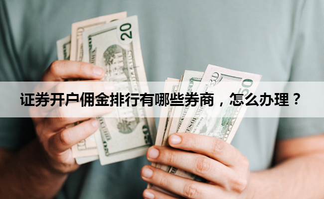 证券开户佣金排行有哪些券商,怎么办理?