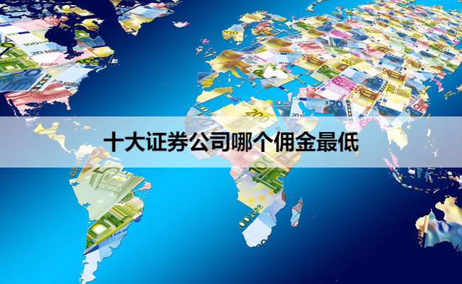 十大证券公司哪个佣金最低