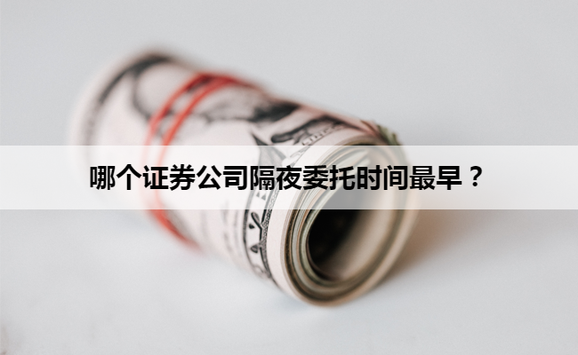 哪个证券公司隔夜委托时间最早？