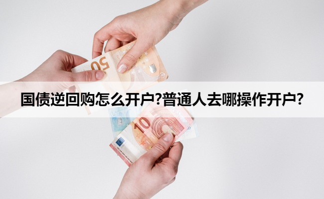 国债逆回购怎么开户?普通人去哪操作开户?