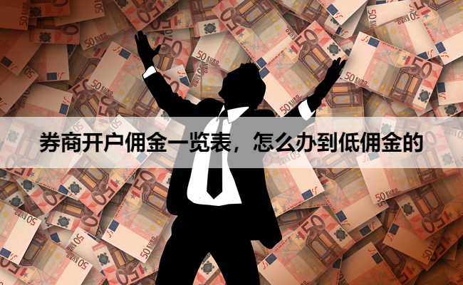 券商开户佣金一览表，怎么办到低佣金的