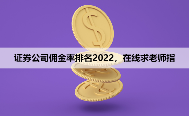 证券公司佣金率排名2022，在线求老师指