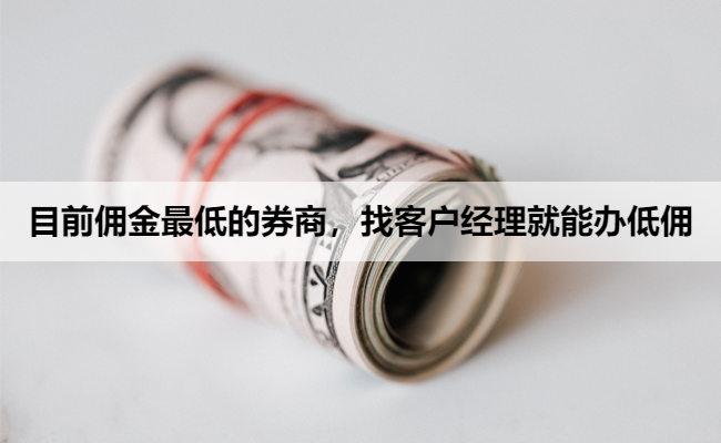 目前佣金最低的券商，找客户经理就能办低佣