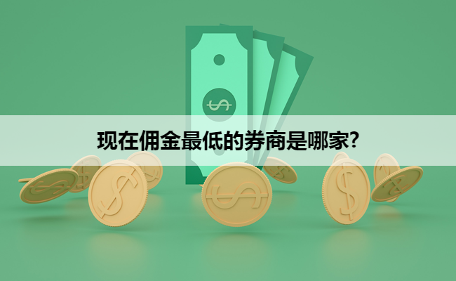 现在佣金最低的券商是哪家?