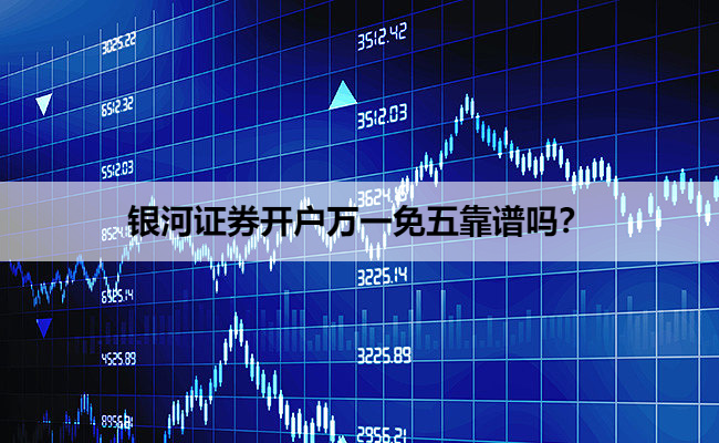 银河证券开户万一免五靠谱吗？