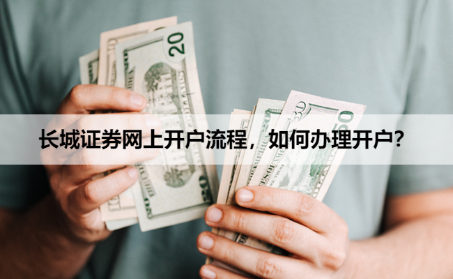 长城证券网上开户流程，如何办理开户？