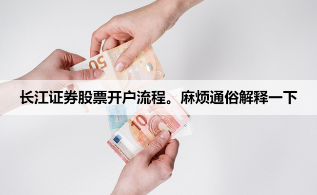 长江证券股票开户流程。麻烦通俗解释一下