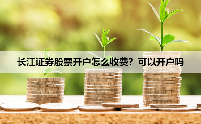 长江证券股票开户怎么收费？可以开户吗