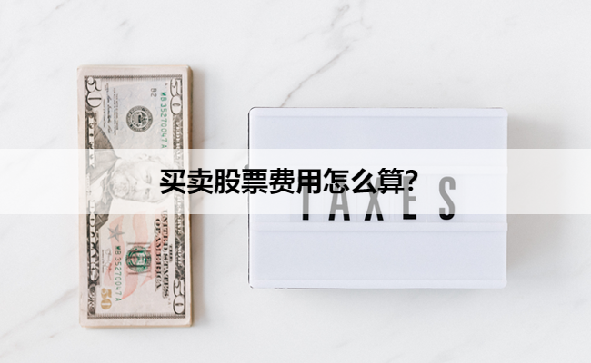 买卖股票费用怎么算？