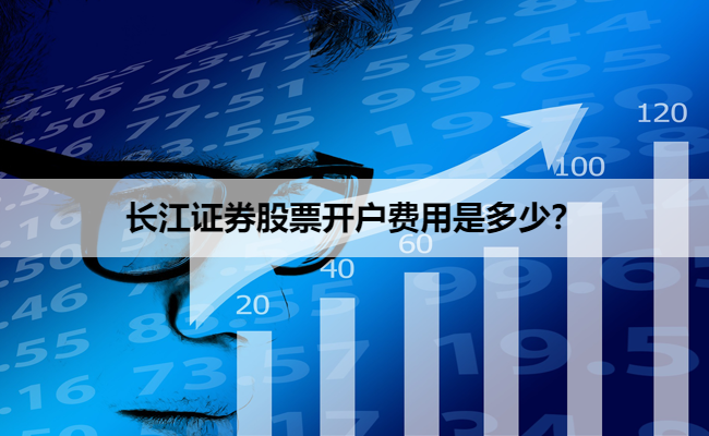 长江证券股票开户费用是多少？