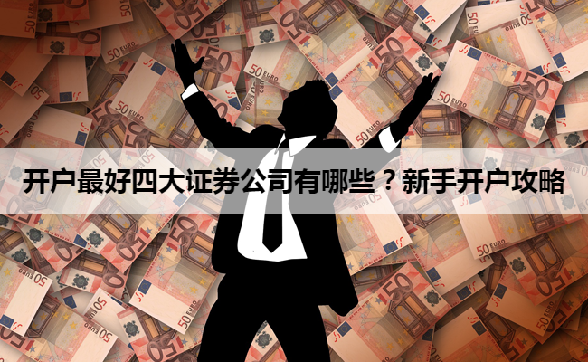 开户最好四大证券公司有哪些?新手开户攻略
