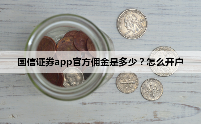 国信证券app官方佣金是多少？怎么开户