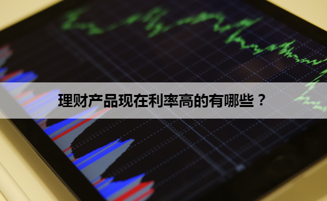 理财产品现在利率高的有哪些?