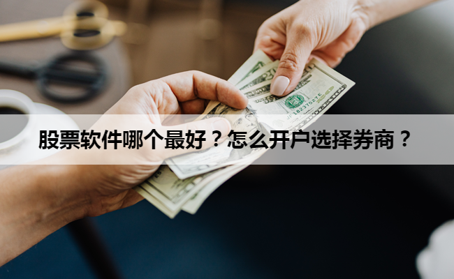 股票软件哪个最好？怎么开户选择券商？