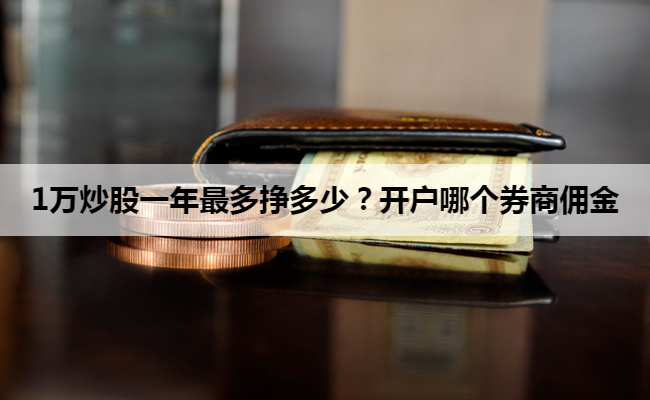 1万炒股一年最多挣多少?开户哪个券商佣金