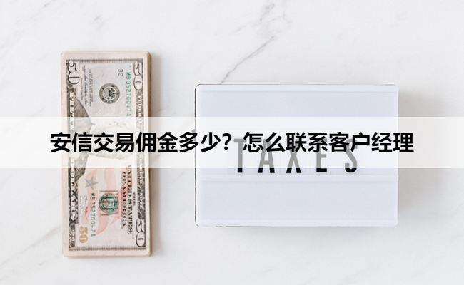 安信交易佣金多少?怎么联系客户经理