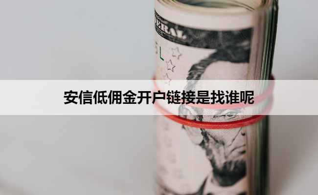 安信低佣金开户链接是找谁呢