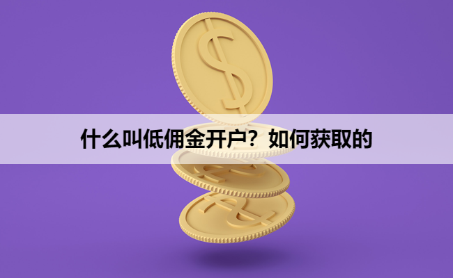什么叫低佣金开户?如何获取的