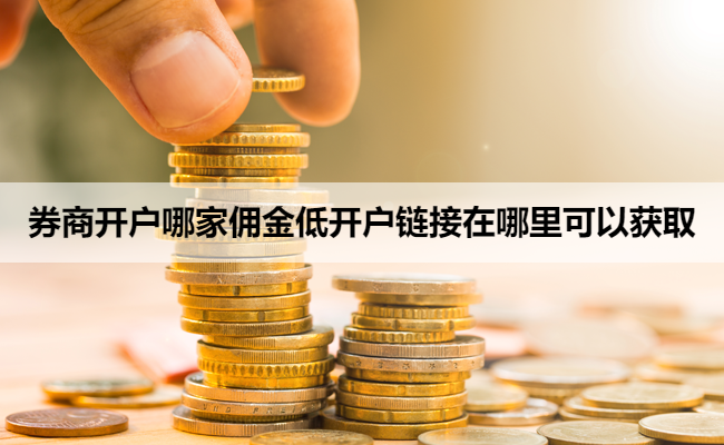 券商开户哪家佣金低开户链接在哪里可以获取