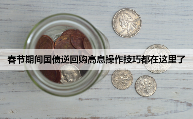 春节期间国债逆回购高息操作技巧都在这里了