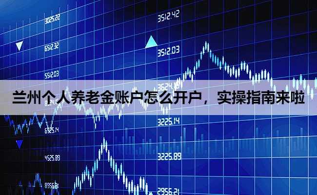 兰州个人养老金账户怎么开户,实操指南来啦